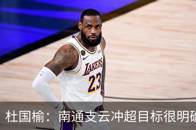 杜国榆：南通支云冲超目标很明确，球迷很多，每场比赛压力都很大
