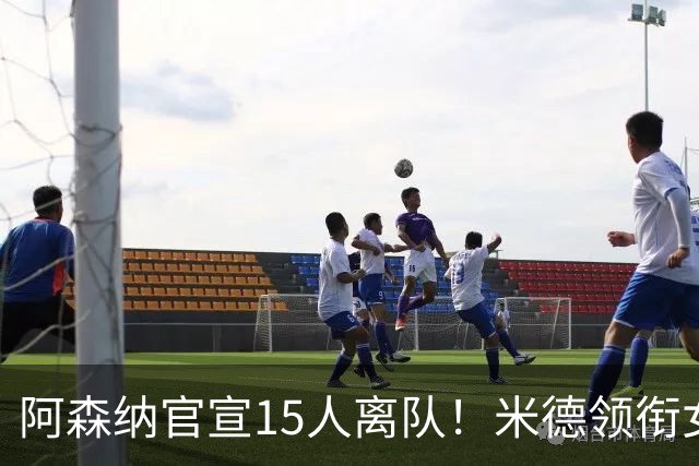 阿森纳官宣15人离队！米德领衔女足主力出走，男足一线全员留队